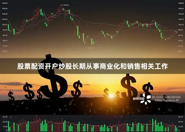股票配资开户炒股长期从事商业化和销售相关工作