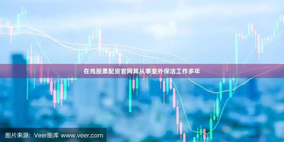 在线股票配资官网其从事室外保洁工作多年