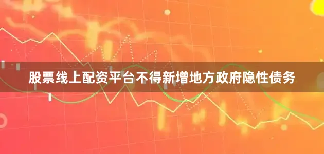 股票线上配资平台不得新增地方政府隐性债务