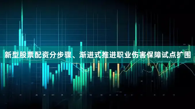 新型股票配资分步骤、渐进式推进职业伤害保障试点扩围