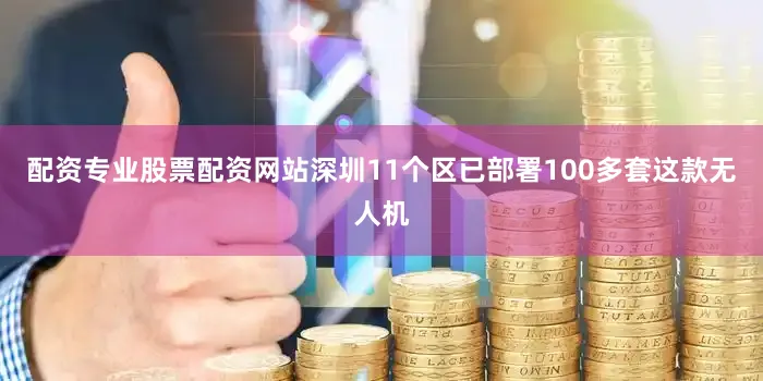 配资专业股票配资网站深圳11个区已部署100多套这款无人机