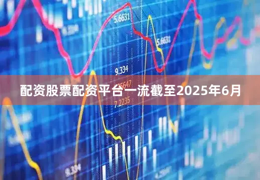 配资股票配资平台一流　　截至2025年6月