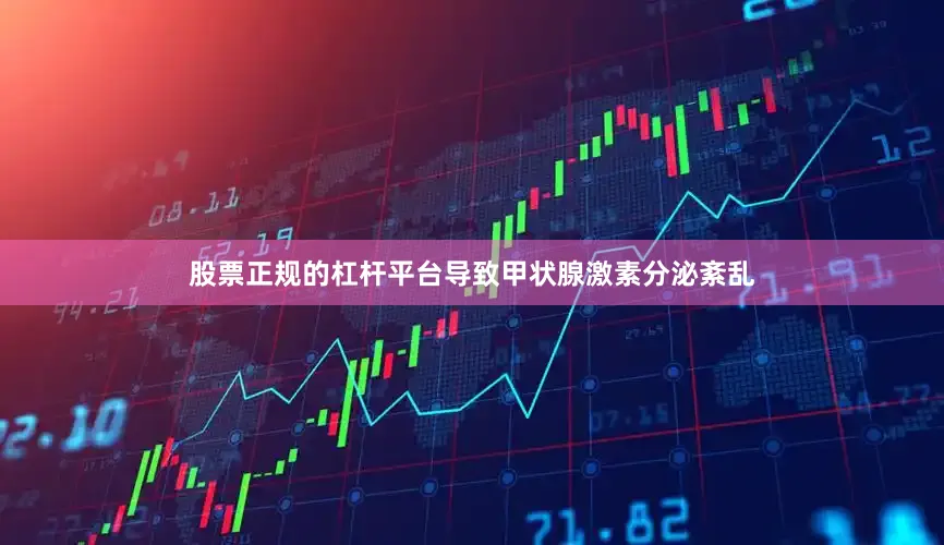 股票正规的杠杆平台导致甲状腺激素分泌紊乱