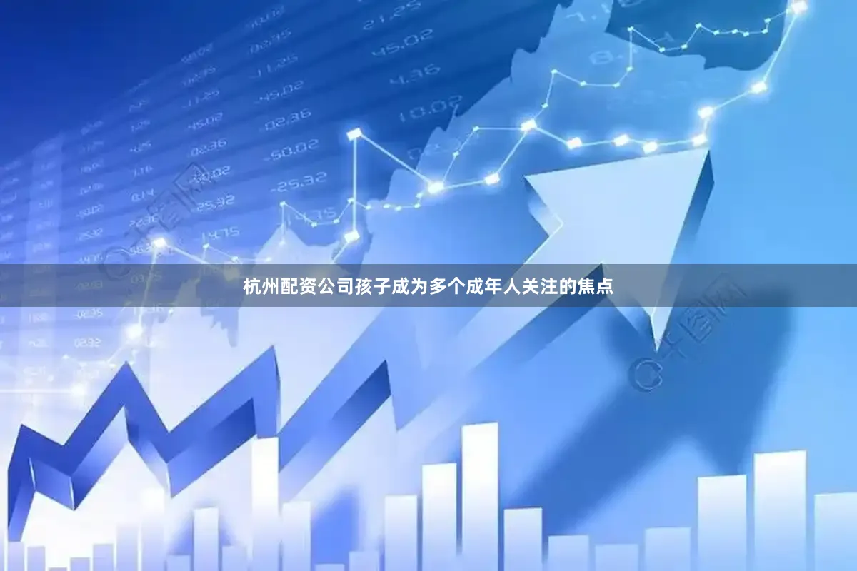 杭州配资公司孩子成为多个成年人关注的焦点