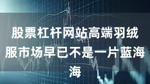 股票杠杆网站高端羽绒服市场早已不是一片蓝海