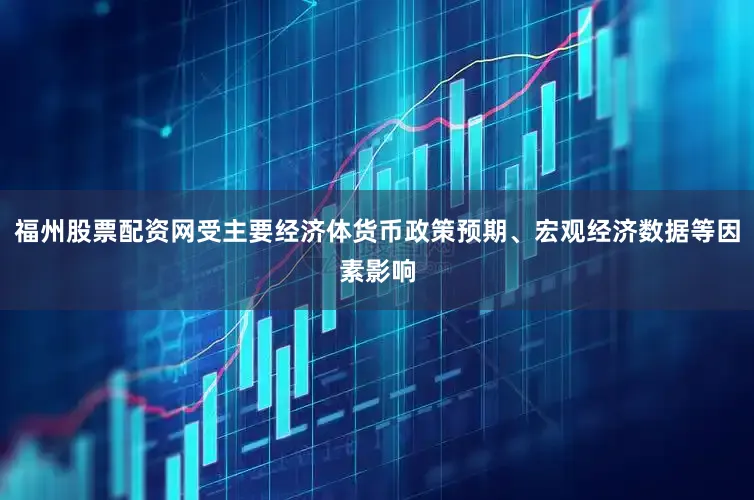 福州股票配资网受主要经济体货币政策预期、宏观经济数据等因素影响