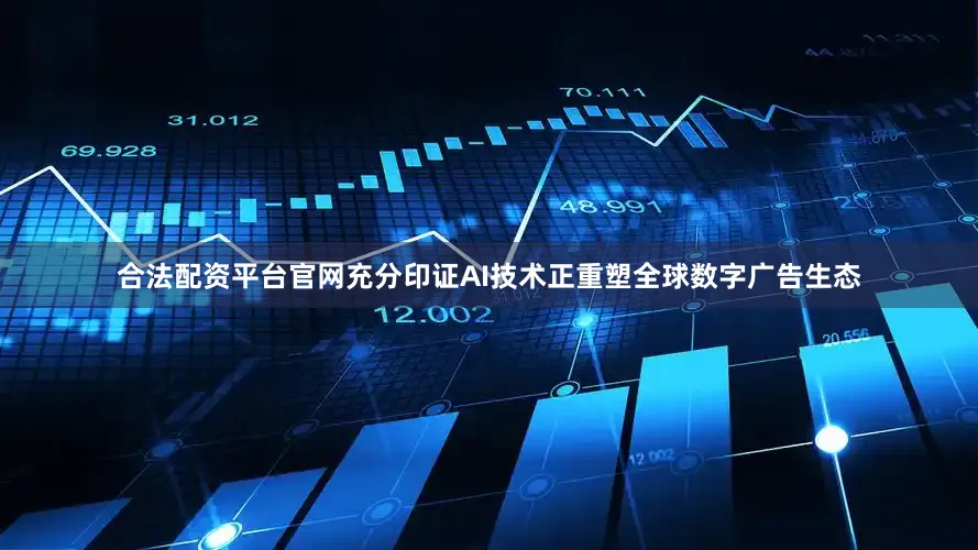 合法配资平台官网充分印证AI技术正重塑全球数字广告生态