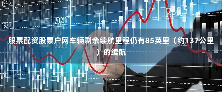 股票配资股票户网车辆剩余续航里程仍有85英里（约137公里）的续航