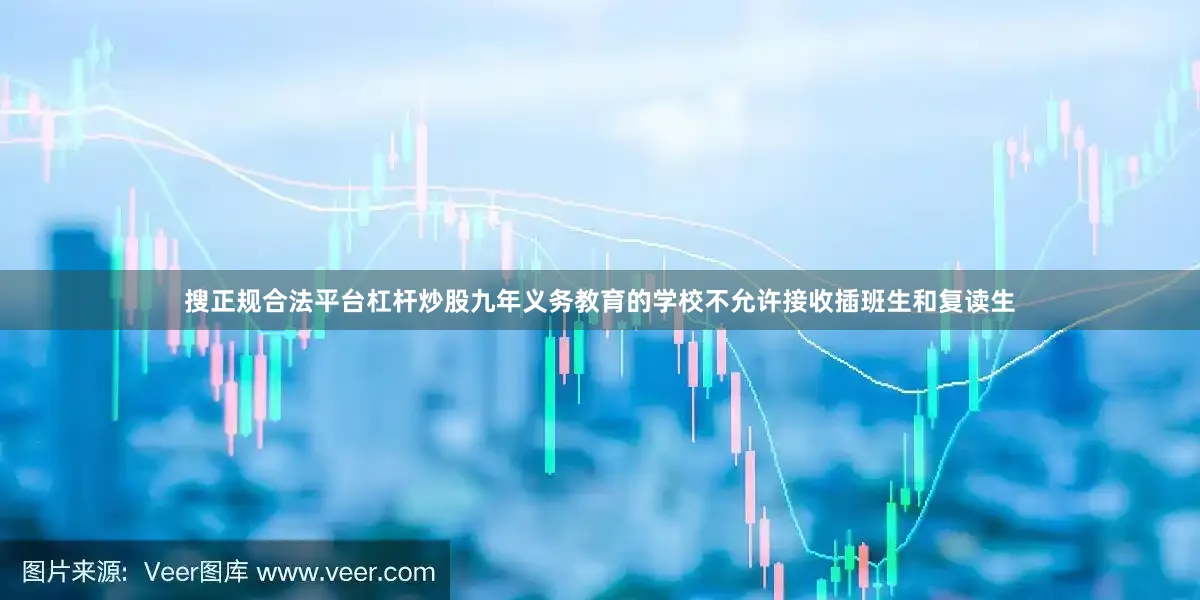 搜正规合法平台杠杆炒股九年义务教育的学校不允许接收插班生和复读生