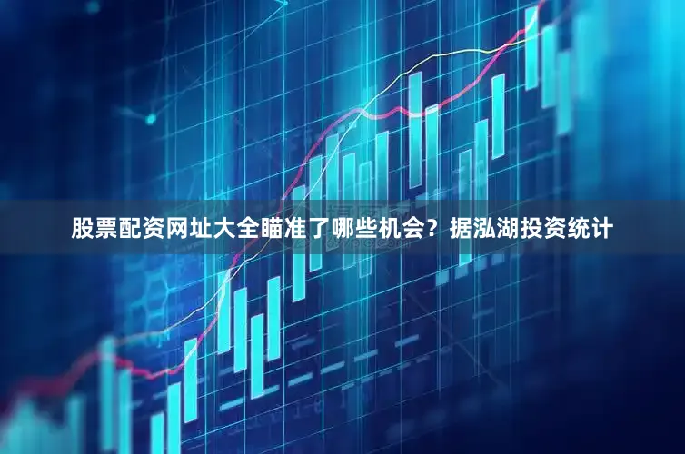 股票配资网址大全瞄准了哪些机会？　　据泓湖投资统计