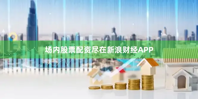 场内股票配资尽在新浪财经APP